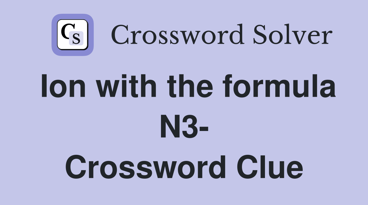 Ion with the formula N3- Crossword Clue