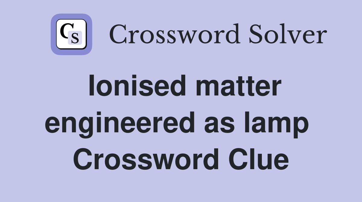 Ionised matter engineered as lamp  Crossword Clue