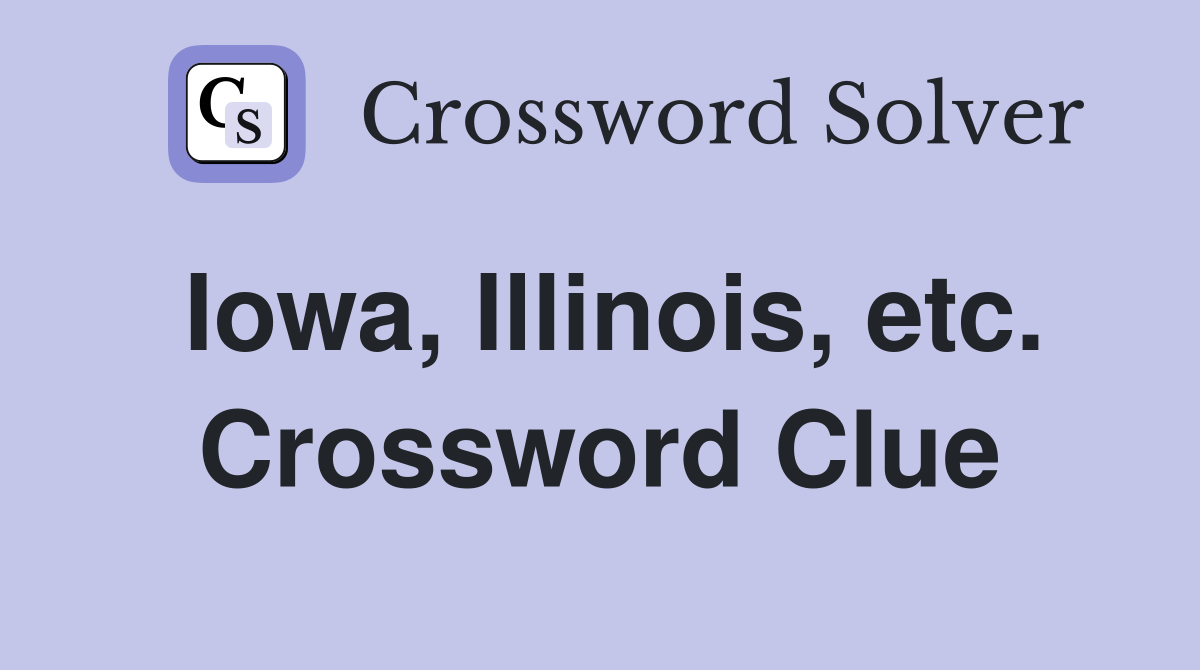 Iowa, Illinois, etc. Crossword Clue