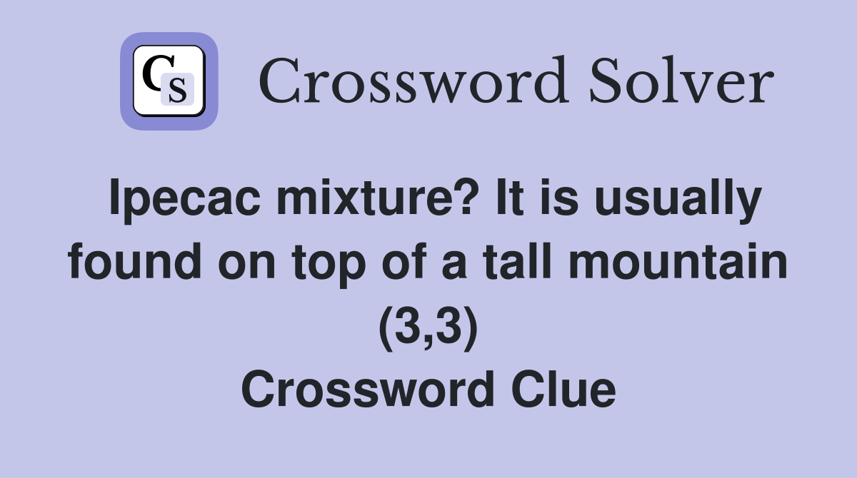 Ipecac mixture? It is usually found on top of a tall mountain (3,3) Crossword Clue
