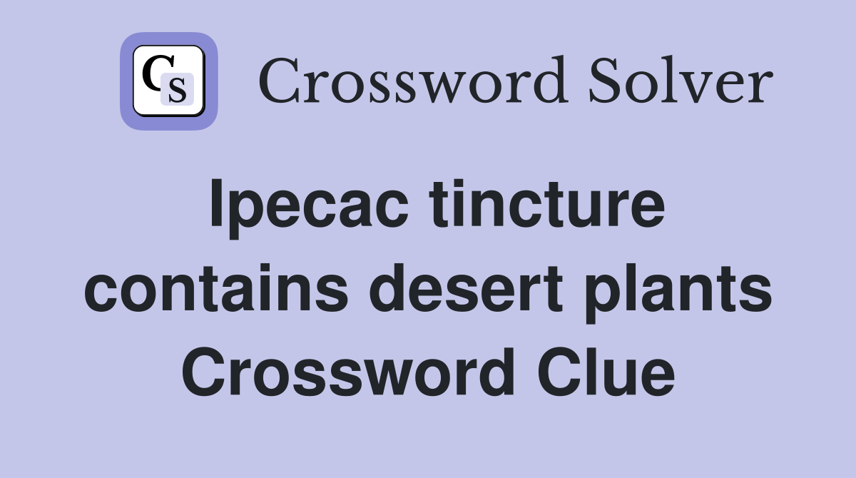 Ipecac tincture contains desert plants Crossword Clue