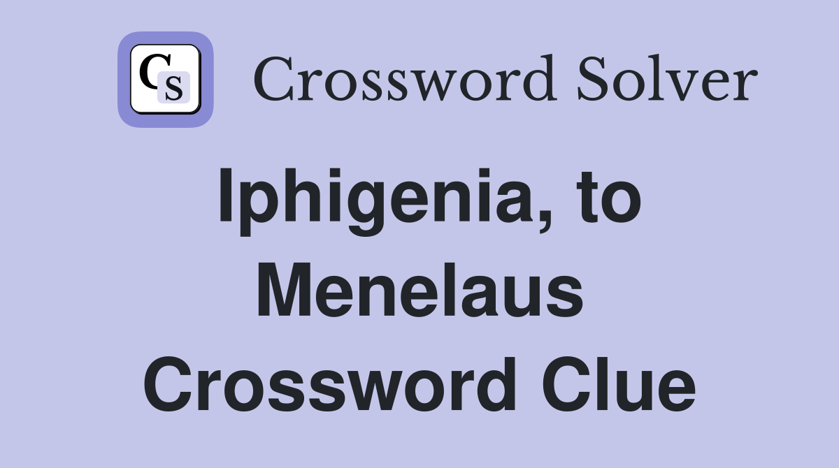 Iphigenia, to Menelaus Crossword Clue