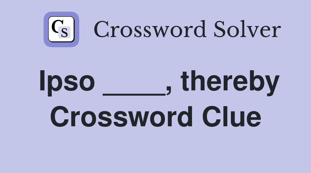 Ipso ____, thereby Crossword Clue