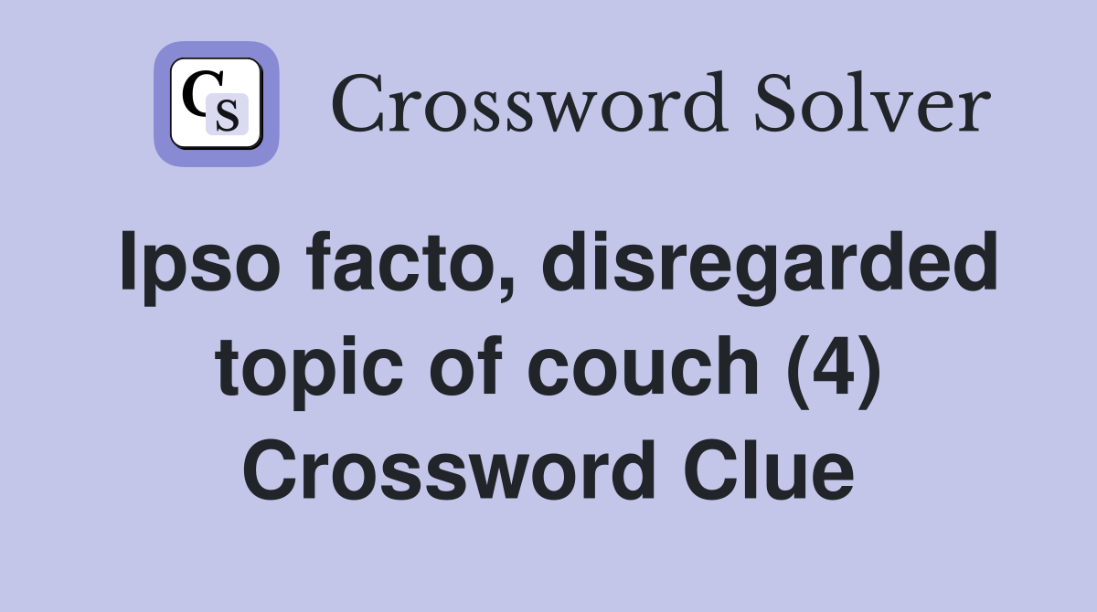 Ipso facto, disregarded topic of couch (4) Crossword Clue