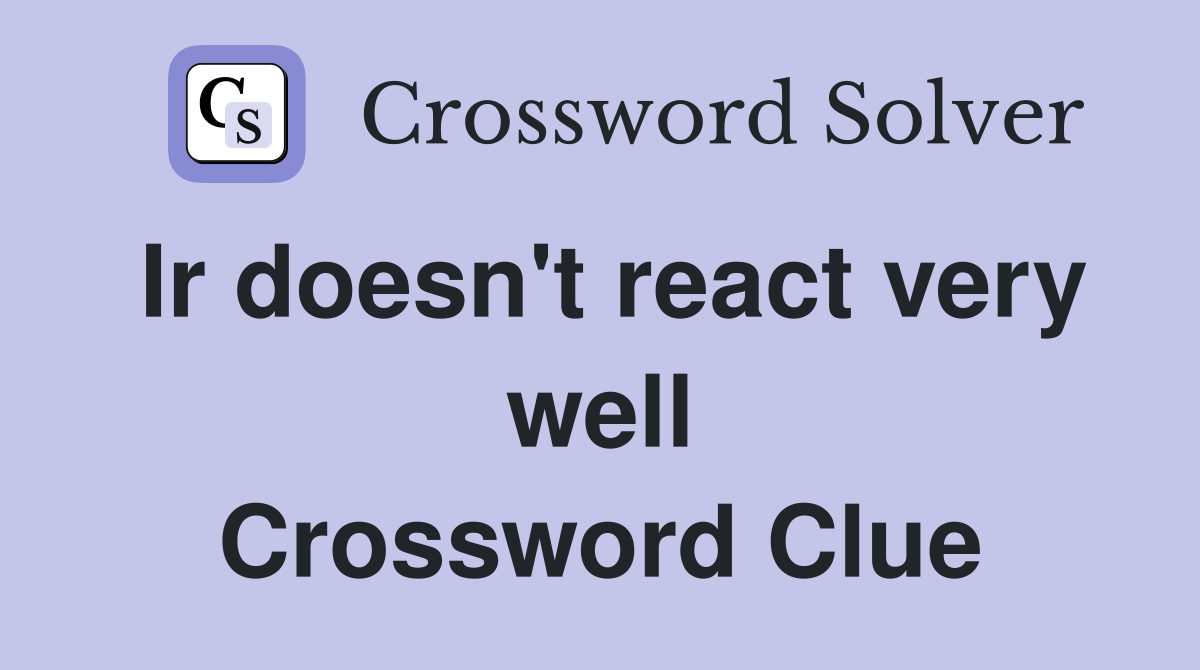 Ir doesn't react very well Crossword Clue