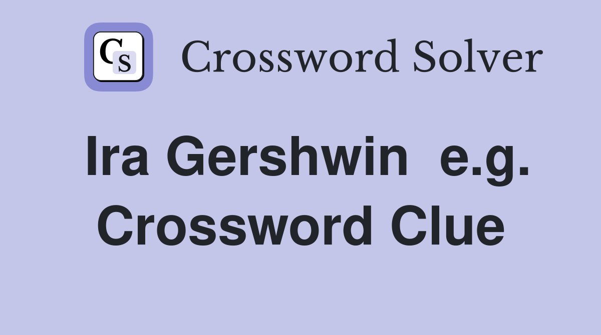 Ira Gershwin  e.g. Crossword Clue