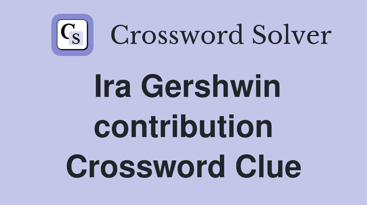 Ira Gershwin contribution Crossword Clue