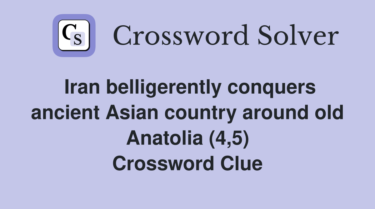 Iran belligerently conquers ancient Asian country around old Anatolia (4,5) Crossword Clue