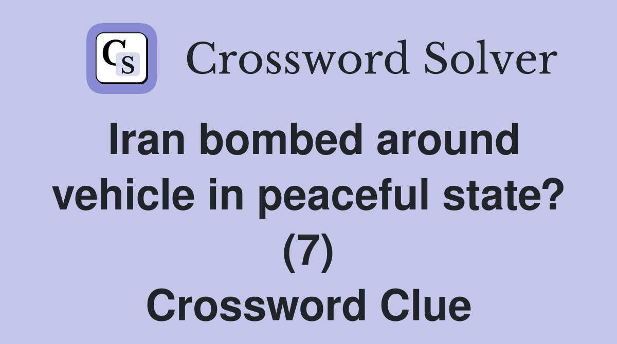 Iran bombed around vehicle in peaceful state? (7) Crossword Clue