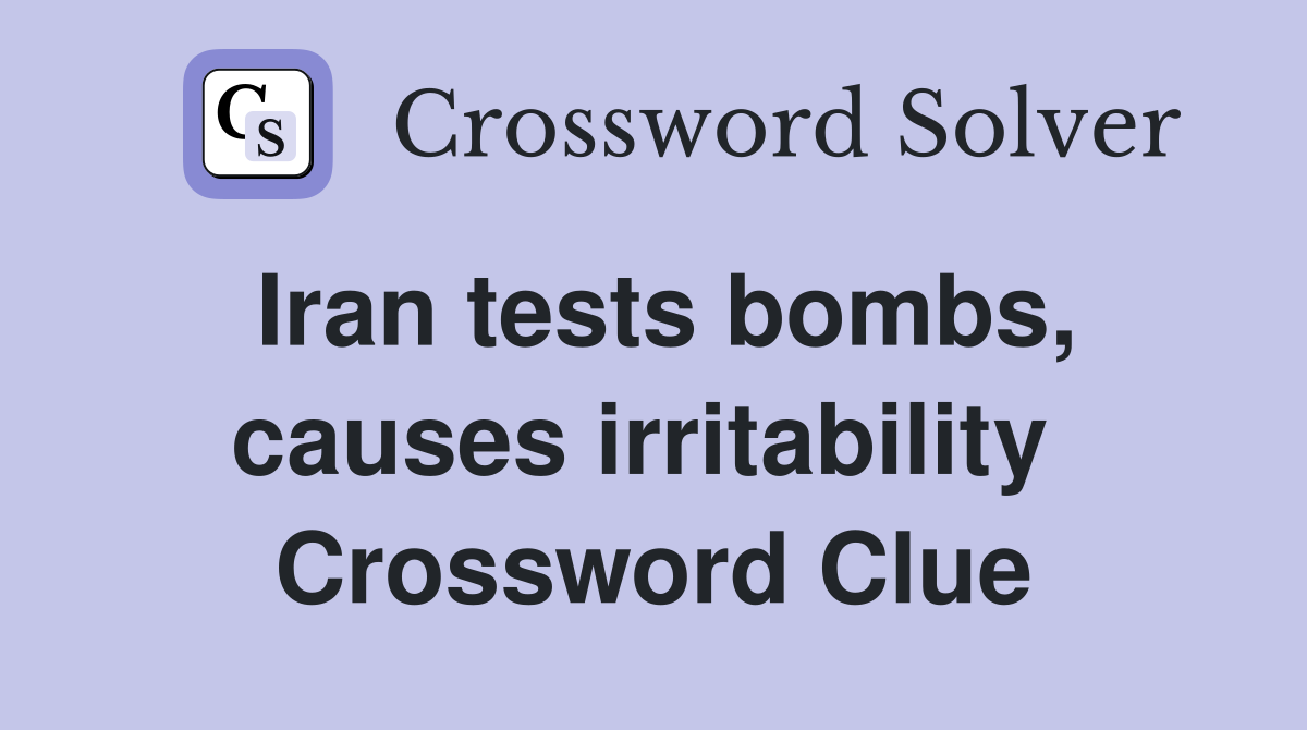 Iran tests bombs, causes irritability  Crossword Clue