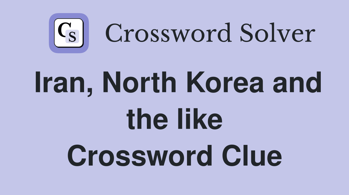 Iran, North Korea and the like Crossword Clue