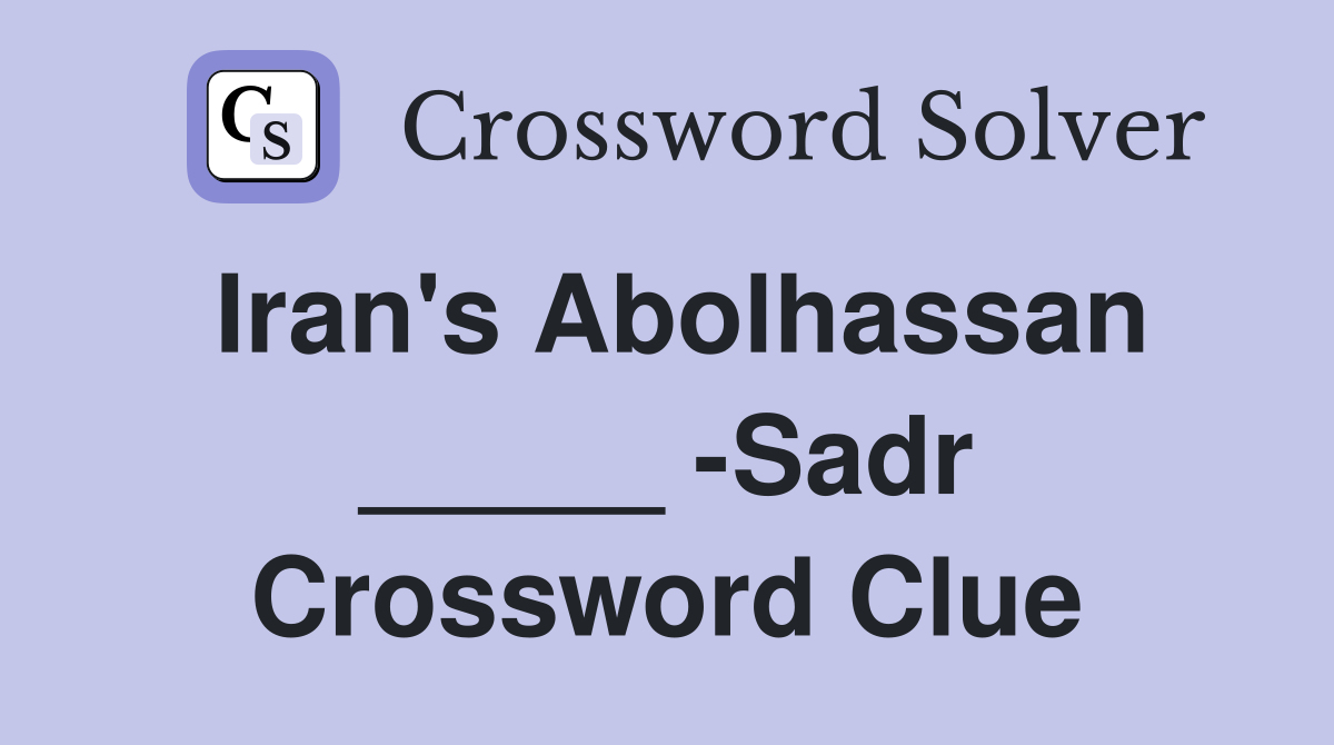 Iran's Abolhassan _____ -Sadr Crossword Clue