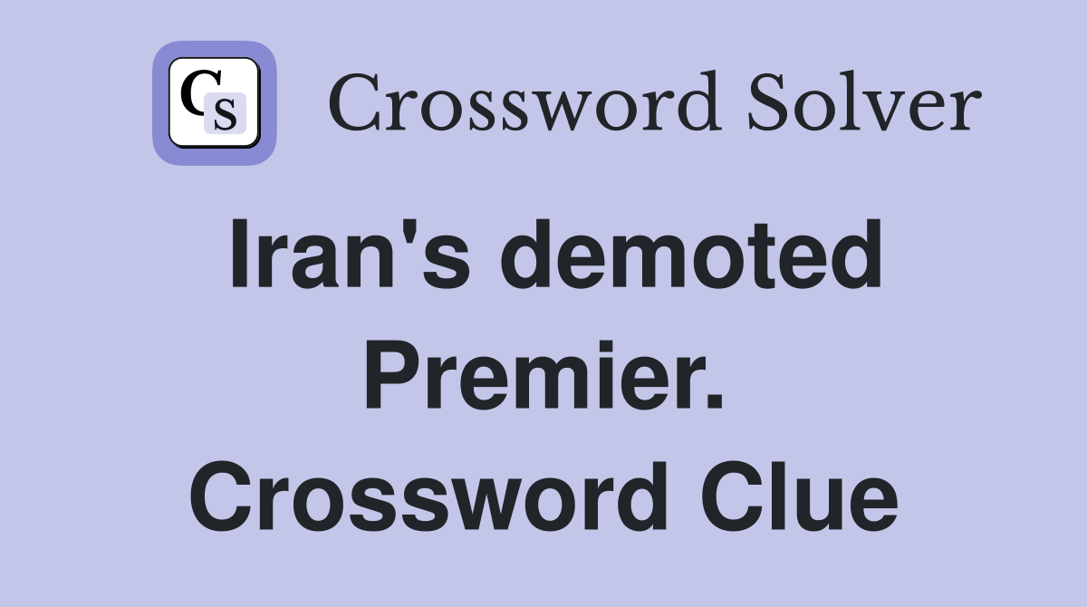 Iran's demoted Premier. Crossword Clue
