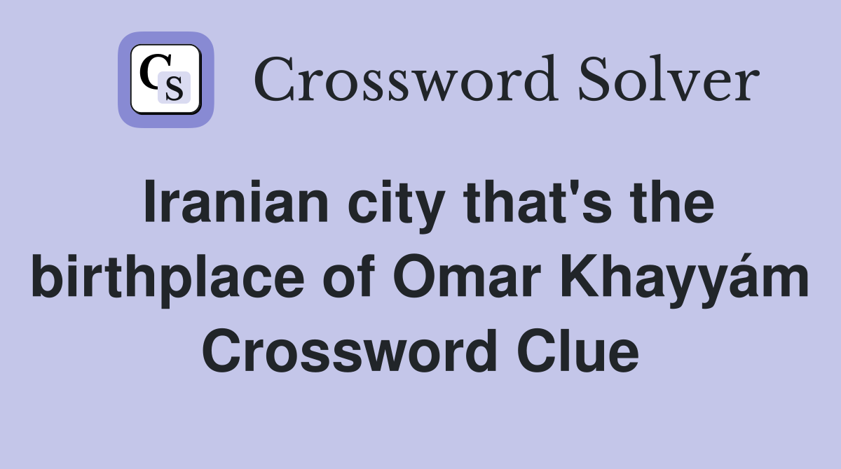Iranian city that's the birthplace of Omar Khayyám Crossword Clue