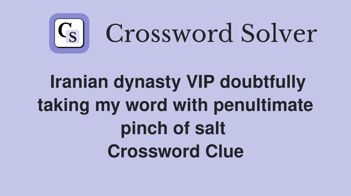 Iranian dynasty VIP doubtfully taking my word with penultimate pinch of salt  Crossword Clue