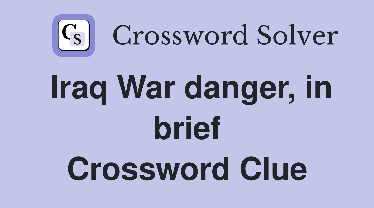 Iraq War danger, in brief Crossword Clue
