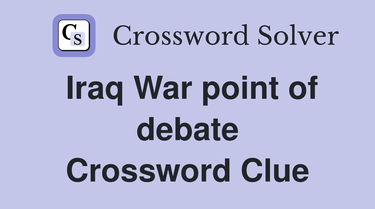 Iraq War point of debate Crossword Clue