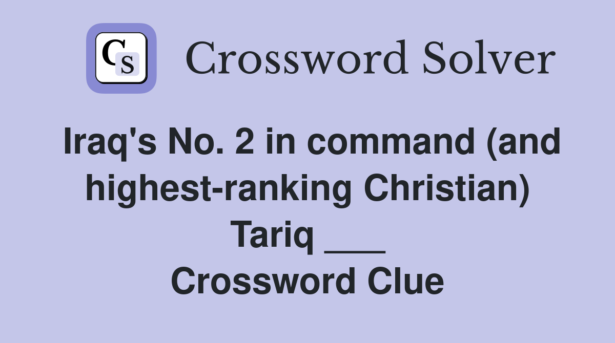 Iraq's No. 2 in command (and highest-ranking Christian) Tariq ___ Crossword Clue