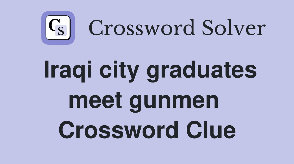 Iraqi city graduates meet gunmen  Crossword Clue