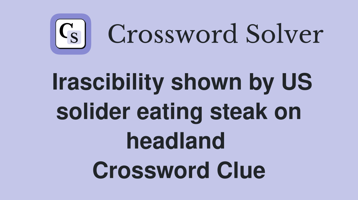 Irascibility shown by US solider eating steak on headland  Crossword Clue