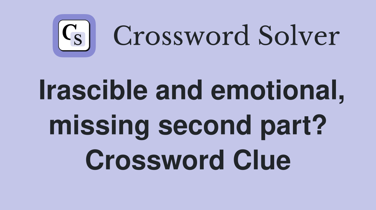Irascible and emotional, missing second part? Crossword Clue