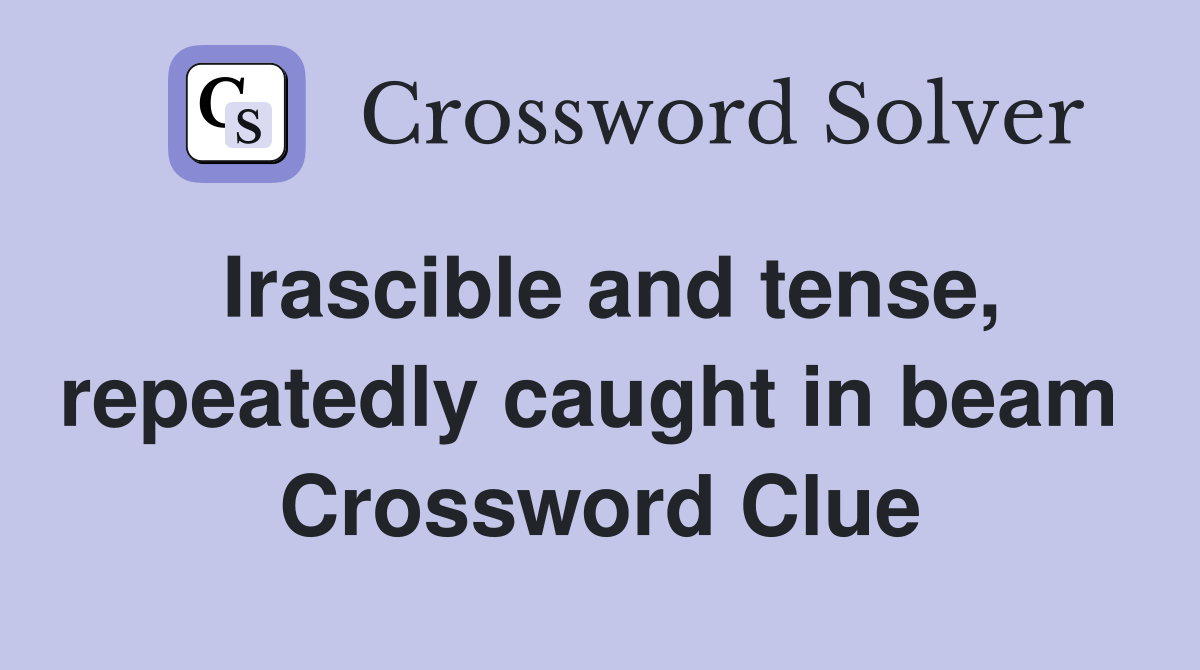 Irascible and tense, repeatedly caught in beam  Crossword Clue