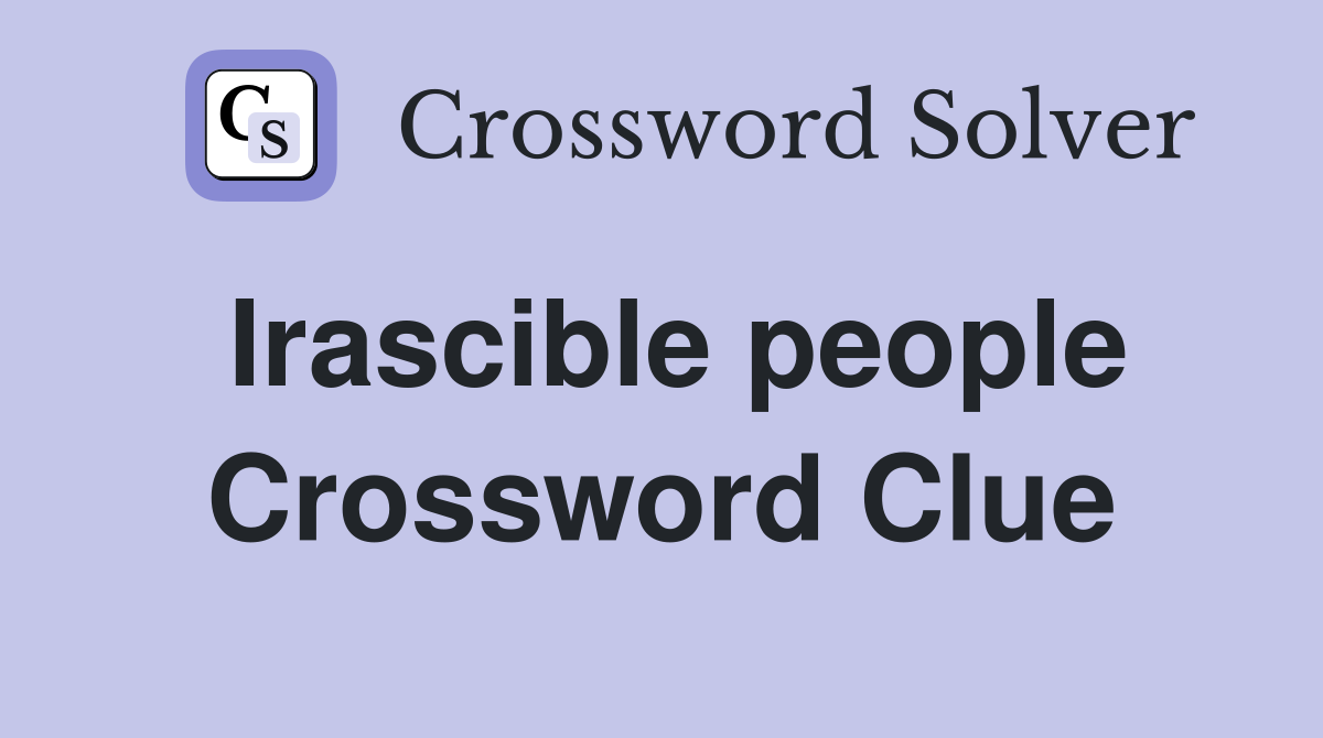 Irascible people Crossword Clue