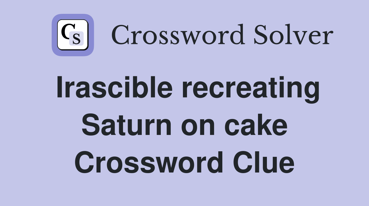 Irascible recreating Saturn on cake Crossword Clue