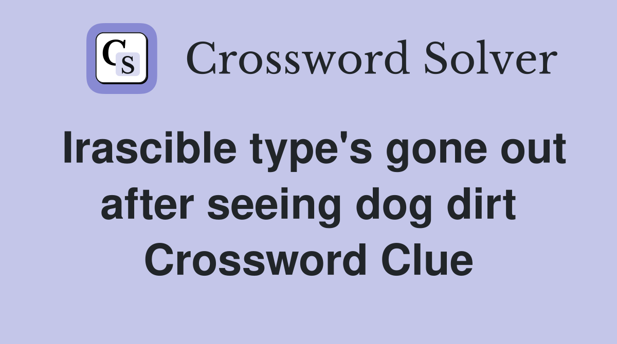 Irascible type's gone out after seeing dog dirt Crossword Clue