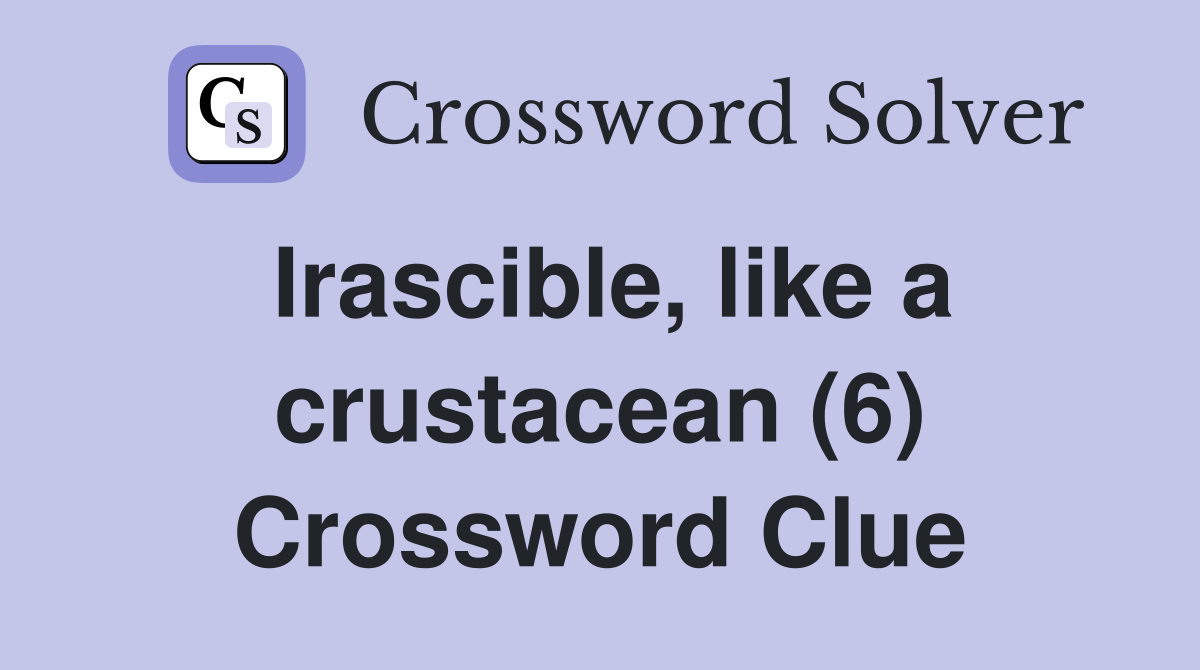 Irascible, like a crustacean (6) Crossword Clue