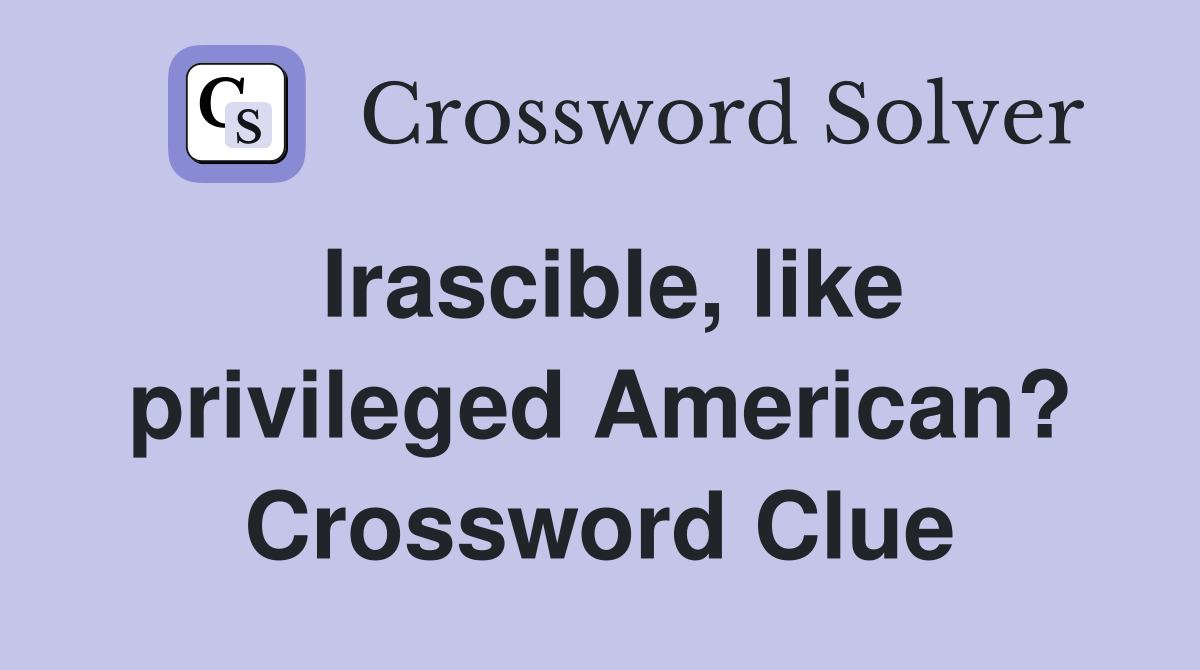 Irascible, like privileged American? Crossword Clue