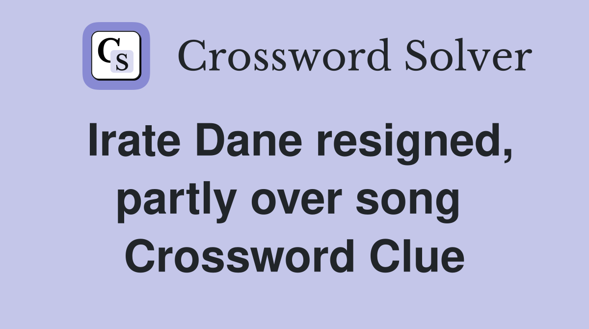 Irate Dane resigned, partly over song  Crossword Clue