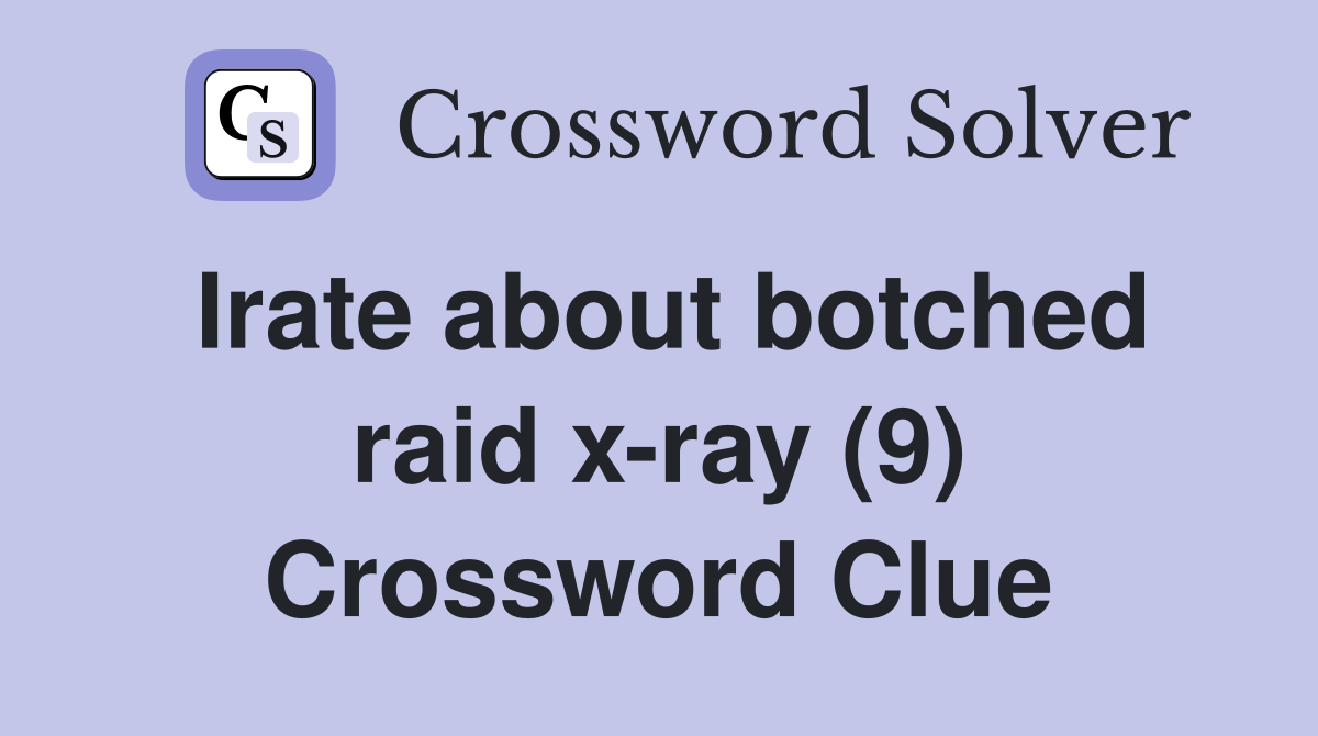 Irate about botched raid x-ray (9) Crossword Clue