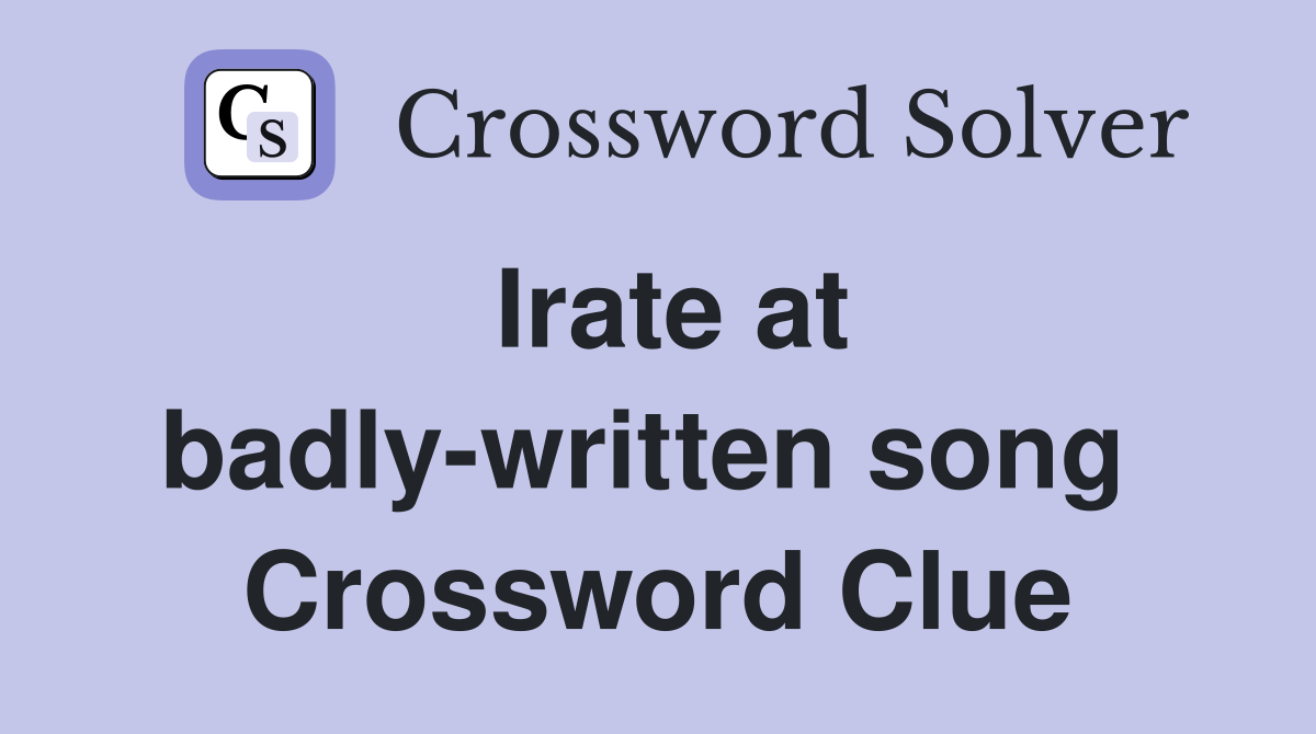 Irate at badly-written song  Crossword Clue