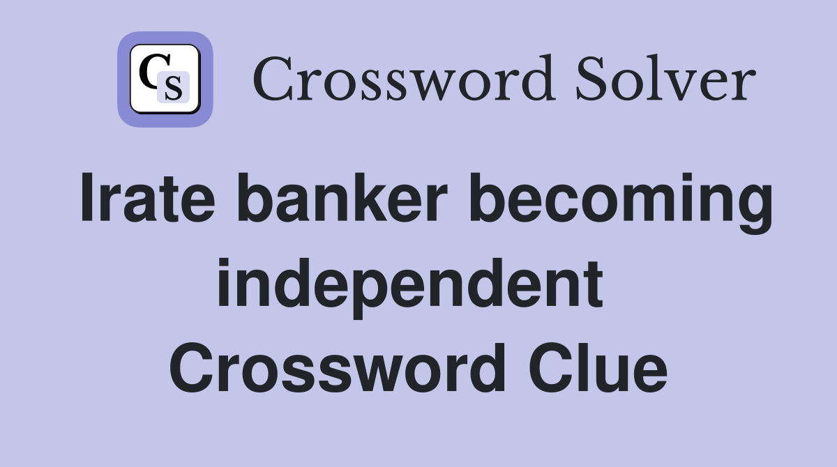 Irate banker becoming independent  Crossword Clue