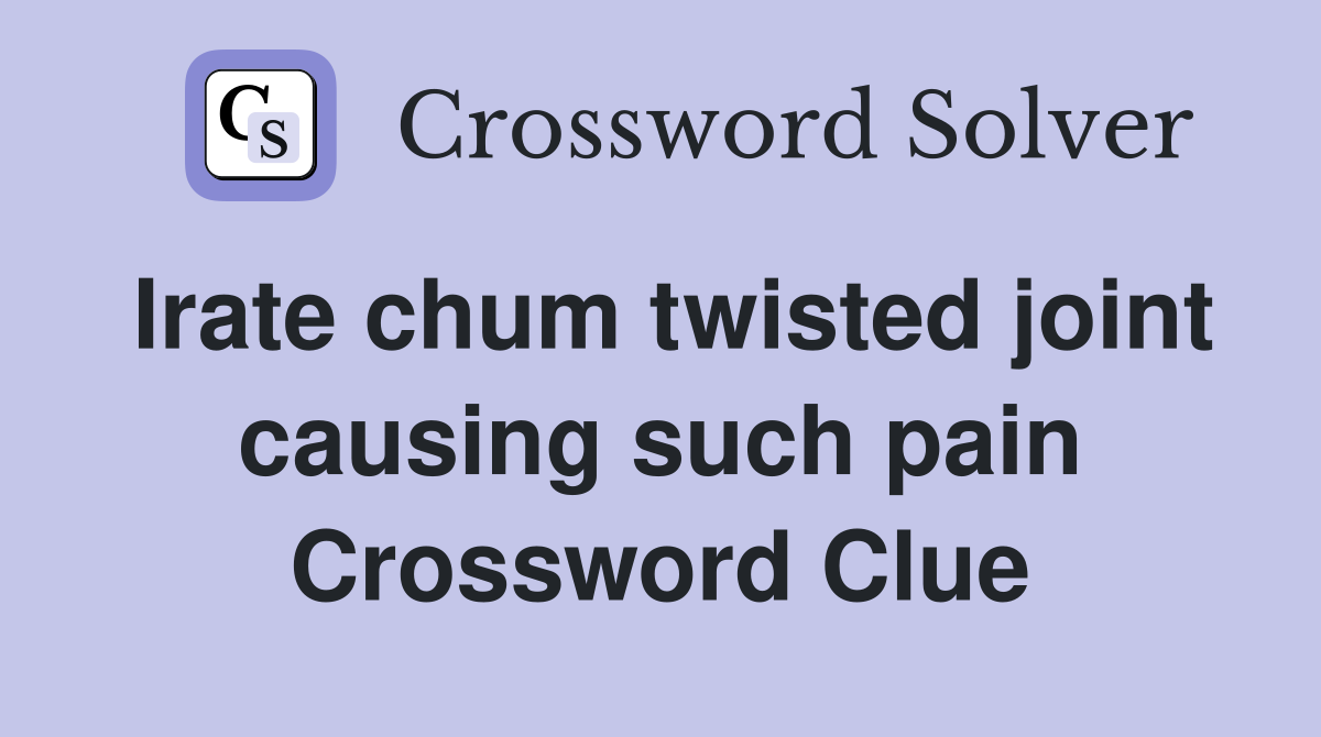 Irate chum twisted joint causing such pain Crossword Clue