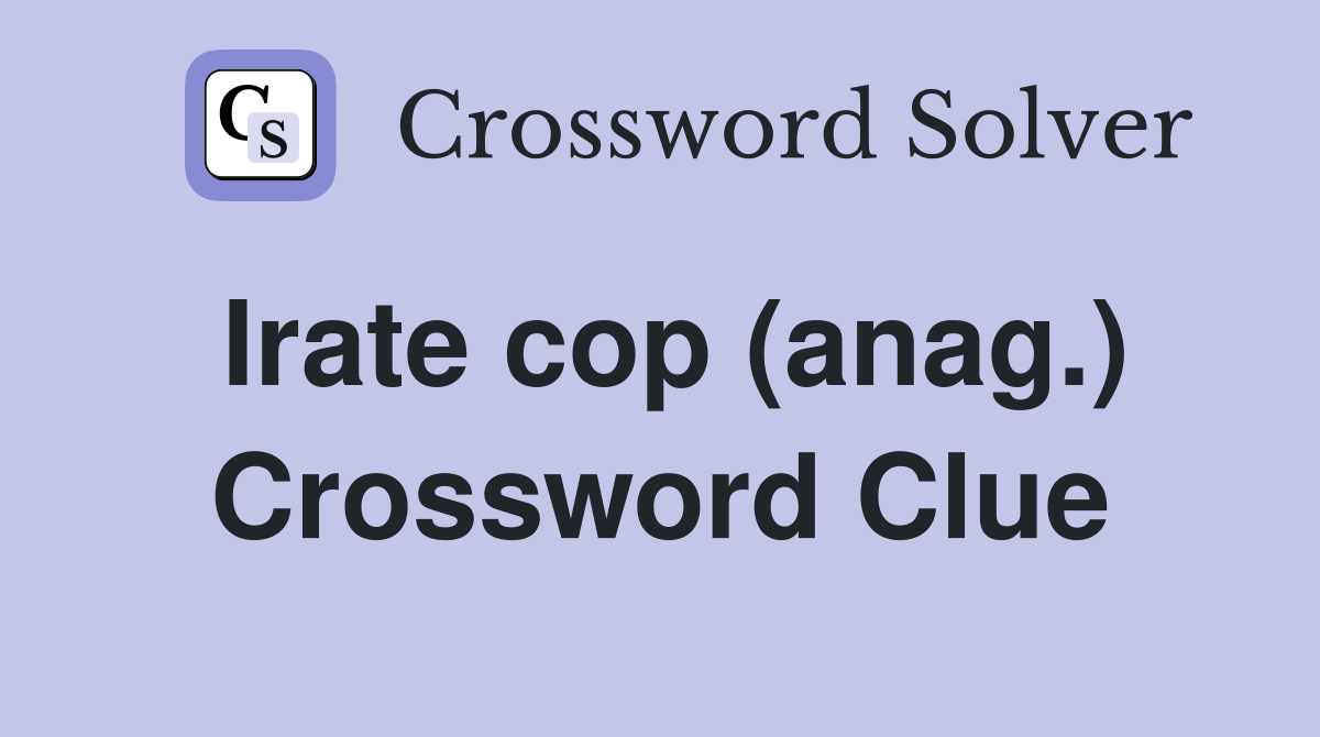 Irate cop (anag.) Crossword Clue