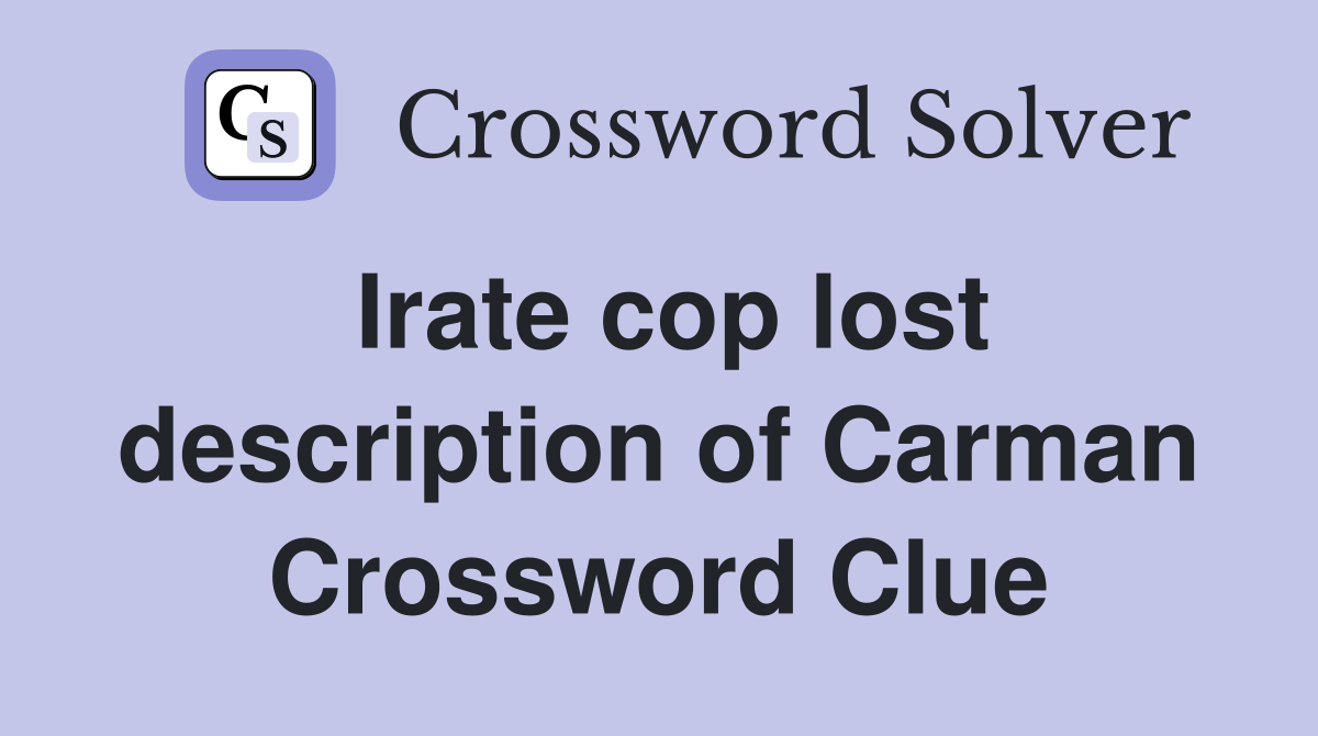 Irate cop lost description of Carman Crossword Clue