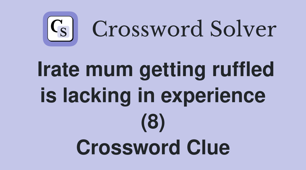 Irate mum getting ruffled is lacking in experience (8) Crossword Clue