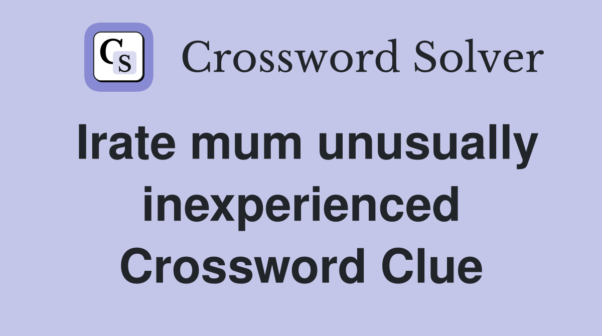 Irate mum unusually inexperienced Crossword Clue