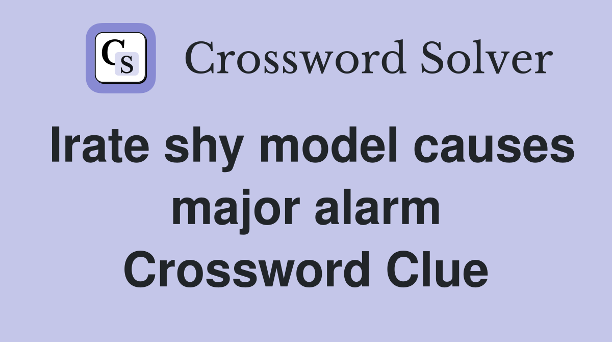Irate shy model causes major alarm Crossword Clue