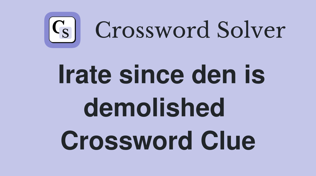 Irate since den is demolished  Crossword Clue