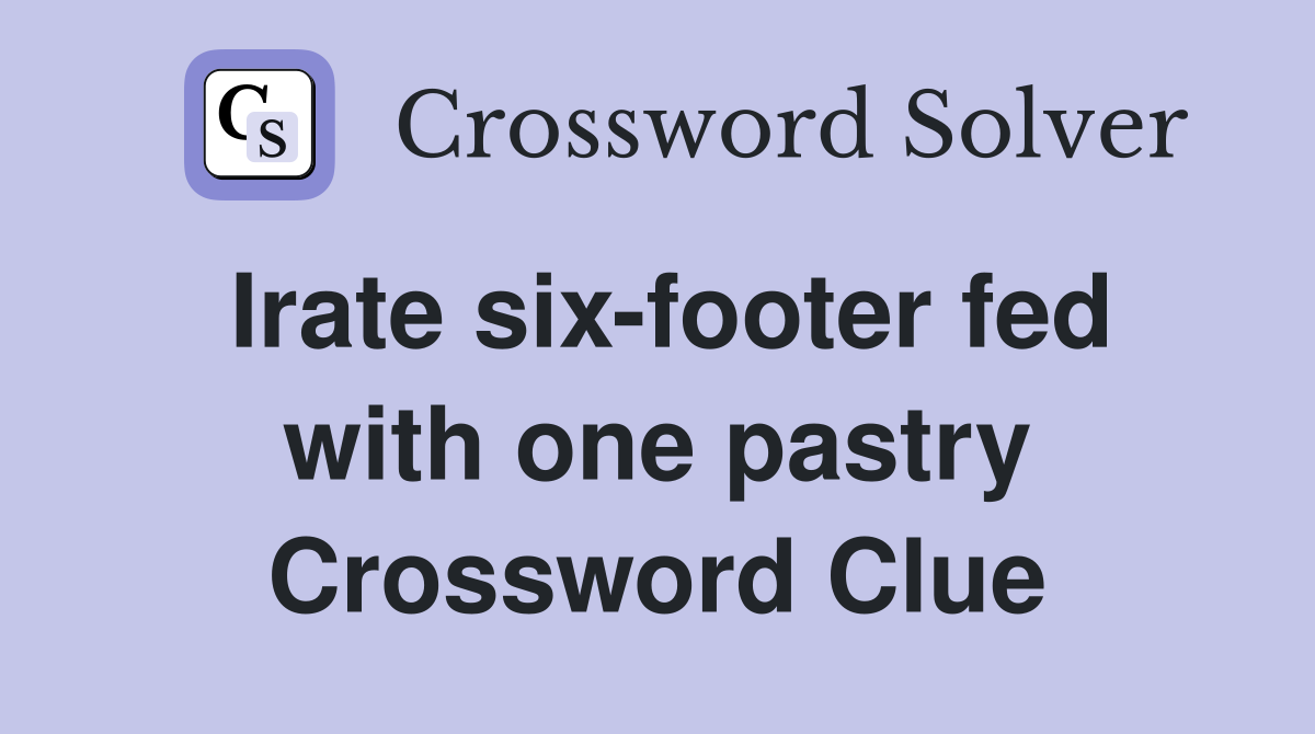 Irate six-footer fed with one pastry Crossword Clue