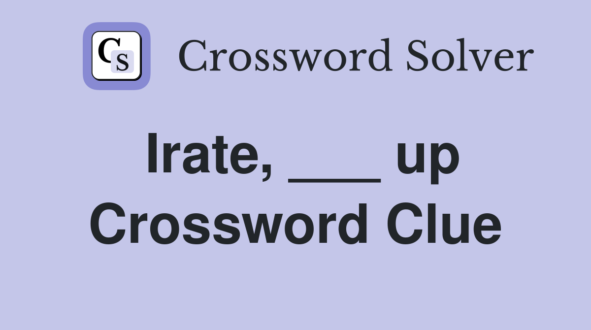 Irate, ___ up Crossword Clue
