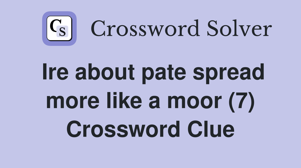 Ire about pate spread more like a moor (7) Crossword Clue