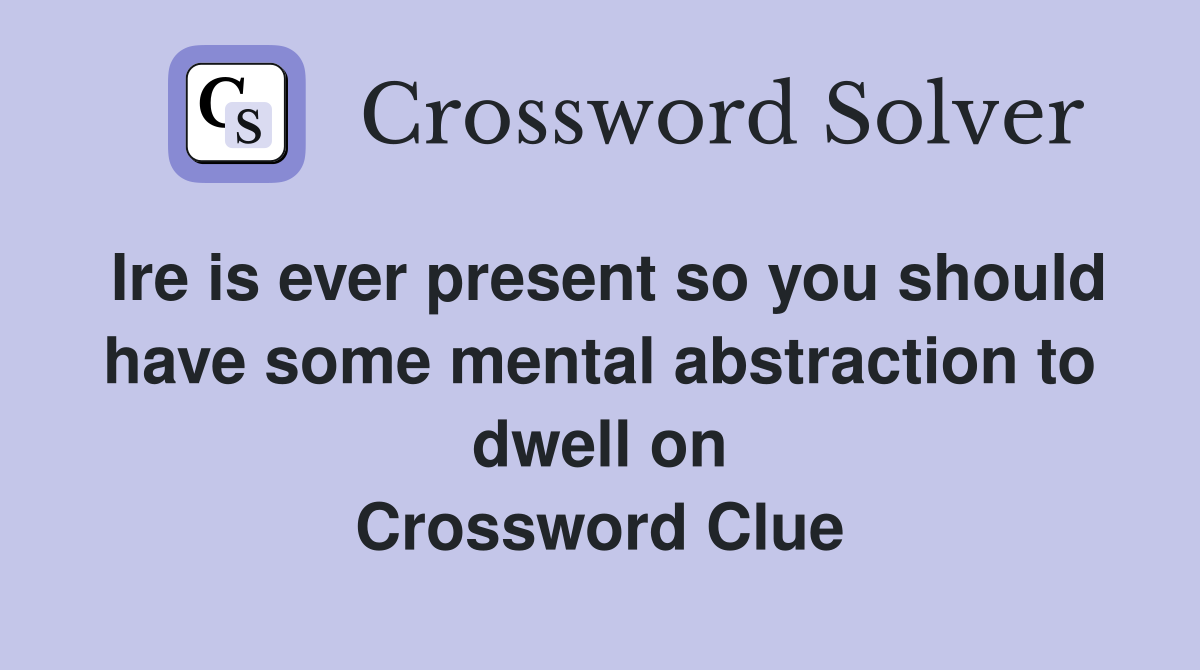 Ire is ever present so you should have some mental abstraction to dwell on Crossword Clue