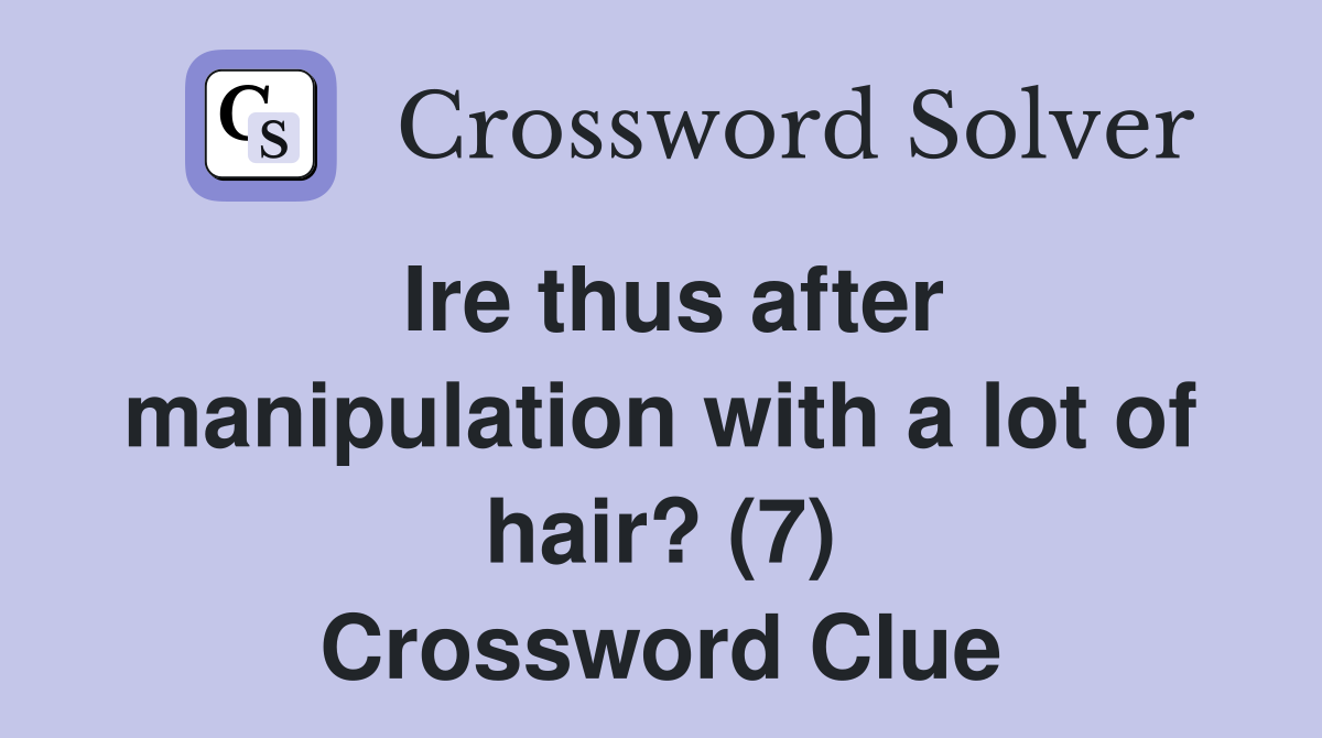 Ire thus after manipulation with a lot of hair? (7) Crossword Clue
