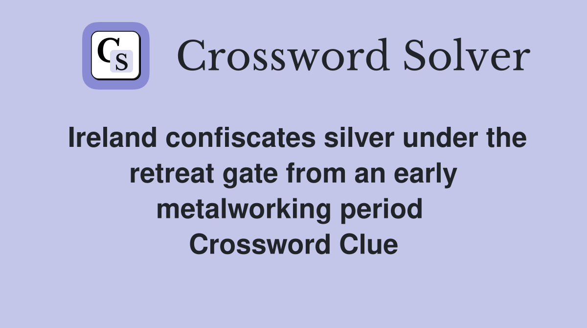 Ireland confiscates silver under the retreat gate from an early metalworking period  Crossword Clue