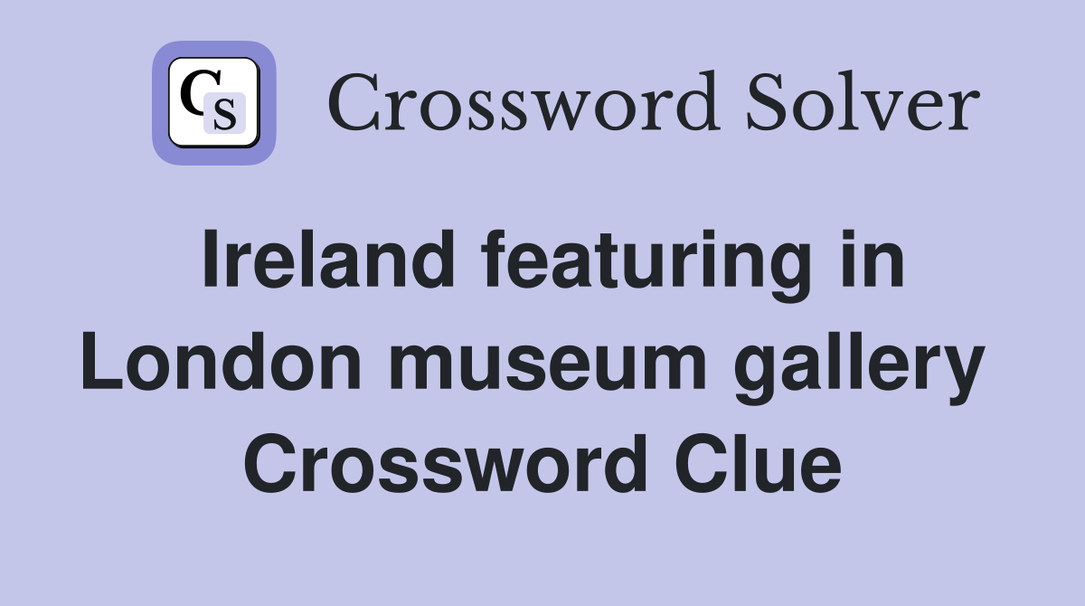 Ireland featuring in London museum gallery  Crossword Clue