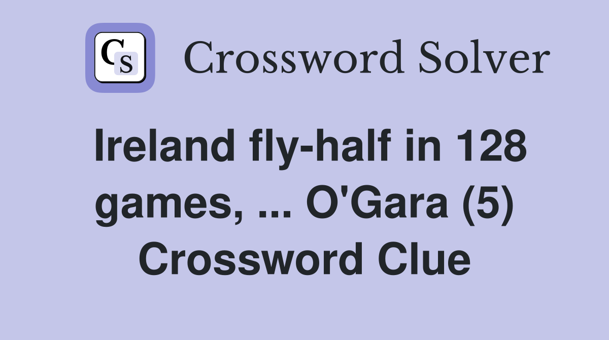 Ireland fly-half in 128 games, ... O'Gara (5) Crossword Clue